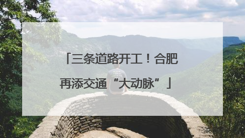 三条道路开工！合肥再添交通“大动脉”