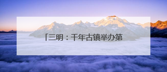 三明：千年古镇举办第四十七届端午龙舟赛