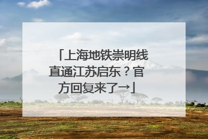 上海地铁崇明线直通江苏启东？官方回复来了→