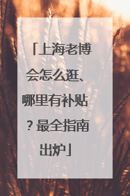 上海老博会怎么逛、哪里有补贴？最全指南出炉