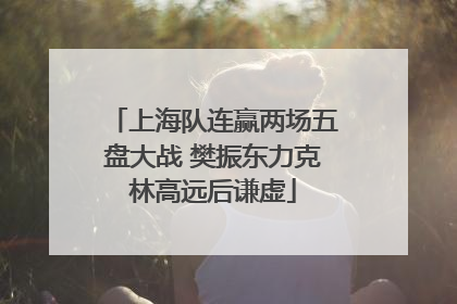 上海队连赢两场五盘大战 樊振东力克林高远后谦虚