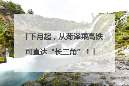 下月起，从菏泽乘高铁可直达“长三角”！