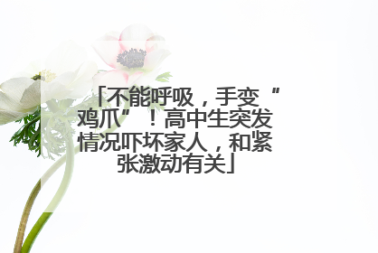 不能呼吸，手变“鸡爪”！高中生突发情况吓坏家人，和紧张激动有关