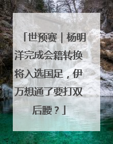 世预赛｜杨明洋完成会籍转换将入选国足，伊万想通了要打双后腰？