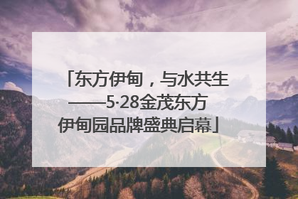 东方伊甸，与水共生——5·28金茂东方伊甸园品牌盛典启幕