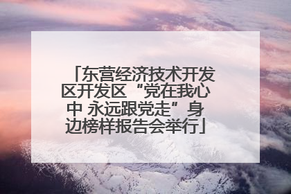 东营经济技术开发区开发区“党在我心中 永远跟党走”身边榜样报告会举行