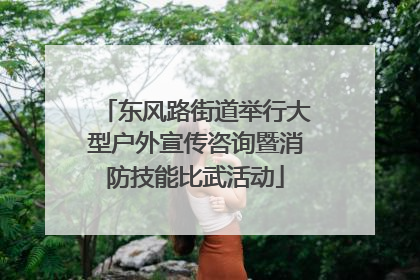 东风路街道举行大型户外宣传咨询暨消防技能比武活动