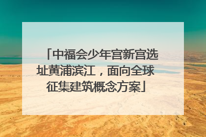 中福会少年宫新宫选址黄浦滨江，面向全球征集建筑概念方案