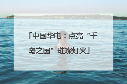 中国华电：点亮“千岛之国”璀璨灯火