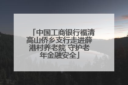 中国工商银行福清高山侨乡支行走进薛港村养老院 守护老年金融安全