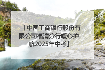 中国工商银行股份有限公司福清分行暖心护航2025年中考