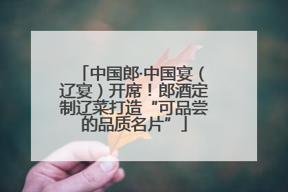 中国郎·中国宴（辽宴）开席！郎酒定制辽菜打造“可品尝的品质名片”