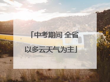 中考期间 全省以多云天气为主