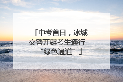 中考首日，冰城交警开辟考生通行“绿色通道”