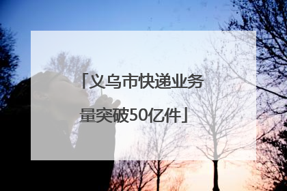 义乌市快递业务量突破50亿件