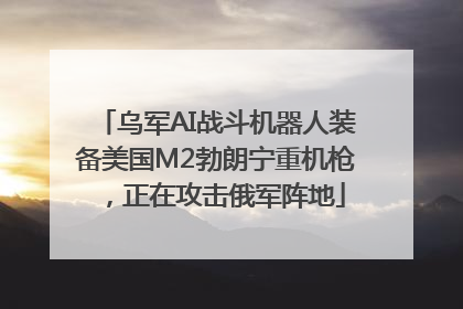 乌军AI战斗机器人装备美国M2勃朗宁重机枪，正在攻击俄军阵地