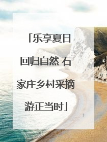 乐享夏日 回归自然 石家庄乡村采摘游正当时