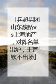 乒超男团山东魏桥vs上海地产，对阵名单出炉，王楚钦不出场