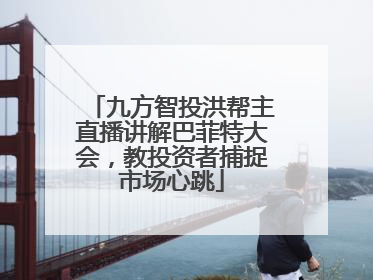 九方智投洪帮主直播讲解巴菲特大会，教投资者捕捉市场心跳
