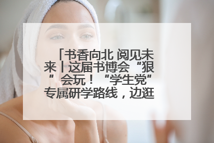 书香向北 阅见未来丨这届书博会“狠”会玩！“学生党”专属研学路线，边逛边学还能薅羊毛！