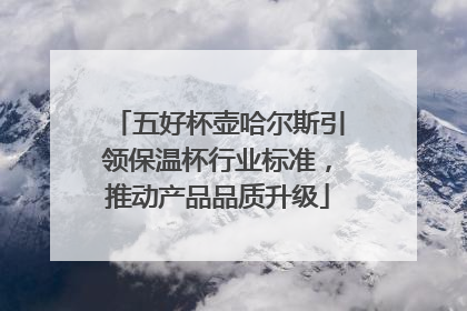 五好杯壶哈尔斯引领保温杯行业标准，推动产品品质升级