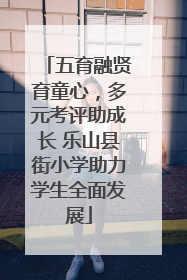 五育融贤育童心，多元考评助成长 乐山县街小学助力学生全面发展