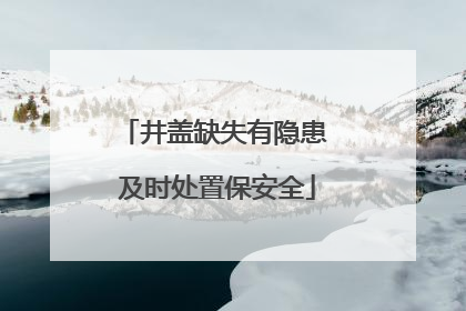 井盖缺失有隐患 及时处置保安全