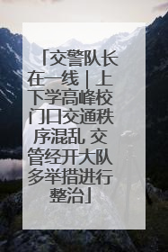 交警队长在一线｜上下学高峰校门口交通秩序混乱 交管经开大队多举措进行整治