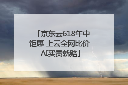 京东云618年中钜惠 上云全网比价 AI买贵就赔