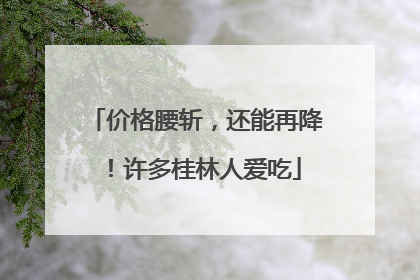 价格腰斩，还能再降！许多桂林人爱吃