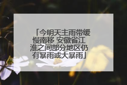 今明天主雨带缓慢南移 安徽省江淮之间部分地区仍有暴雨或大暴雨