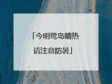 今明鹭岛晴热 请注意防暑