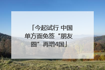 今起试行 中国单方面免签“朋友圈”再增4国