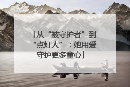 从“被守护者”到“点灯人”：她用爱守护更多童心