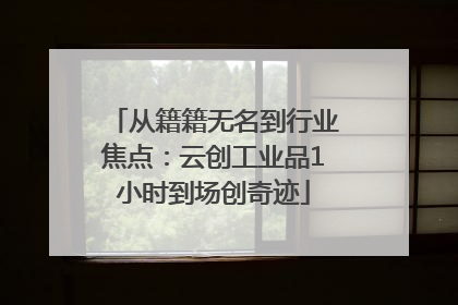 从籍籍无名到行业焦点：云创工业品1小时到场创奇迹