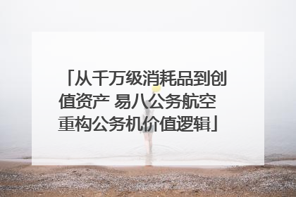 从千万级消耗品到创值资产 易八公务航空重构公务机价值逻辑