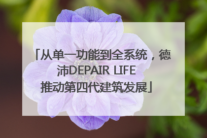 从单一功能到全系统，德沛DEPAIR LIFE推动第四代建筑发展