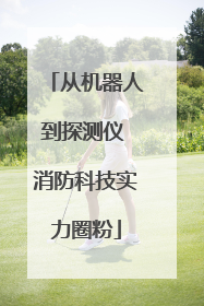从机器人到探测仪 消防科技实力圈粉