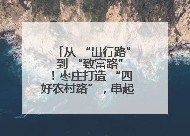 从 “出行路” 到 “致富路”！枣庄打造 “四好农村路”，串起乡村振兴新图景