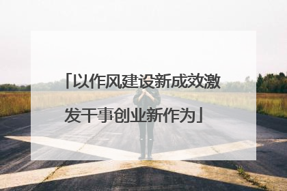 以作风建设新成效激发干事创业新作为