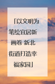 以文明为笔绘宜居新画卷 新北街道打造幸福家园