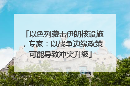 以色列袭击伊朗核设施，专家：以战争边缘政策可能导致冲突升级