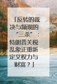 反转的裁决与频现的“三杀”：特朗普关税乱象正重新定义权力与财富？