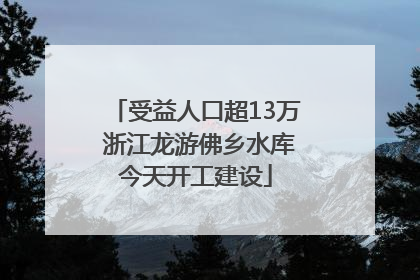 受益人口超13万 浙江龙游佛乡水库今天开工建设