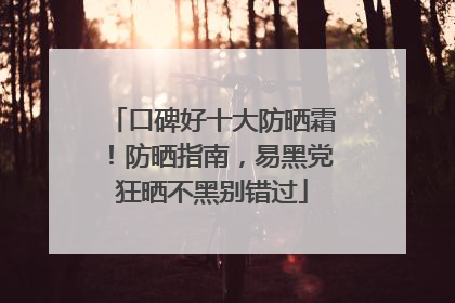 口碑好十大防晒霜！防晒指南，易黑党狂晒不黑别错过