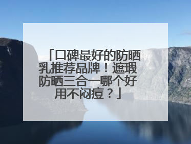 口碑最好的防晒乳推荐品牌！遮瑕防晒三合一哪个好用不闷痘？
