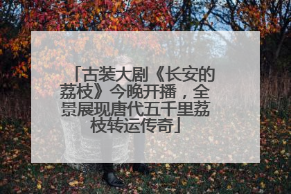 古装大剧《长安的荔枝》今晚开播，全景展现唐代五千里荔枝转运传奇