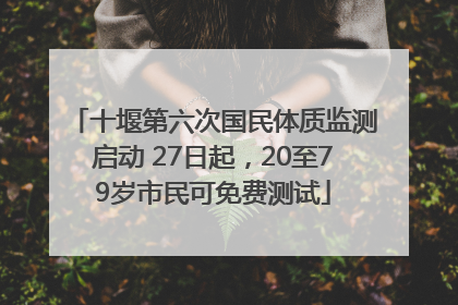 十堰第六次国民体质监测启动 27日起，20至79岁市民可免费测试