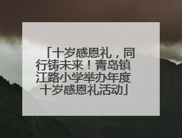 十岁感恩礼，同行铸未来！青岛镇江路小学举办年度十岁感恩礼活动