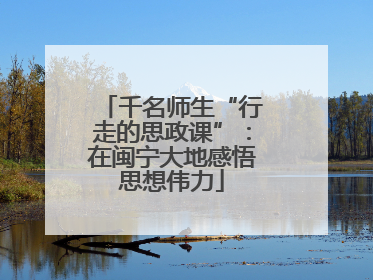 千名师生“行走的思政课”：在闽宁大地感悟思想伟力